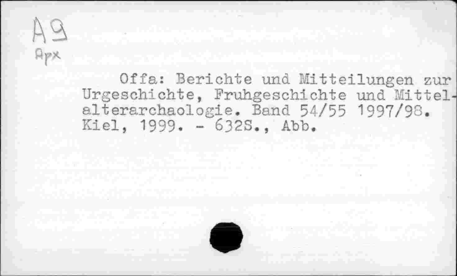 ﻿Offa: Berichte und Mitteilungen zur Urgeschichte, Frühgeschichte und Mittel alterarchaologie. Band 54/55 1997/98. Kiel, 1999. - 632S., Abb.
